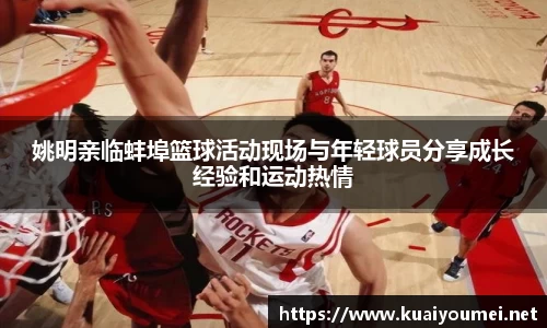 姚明亲临蚌埠篮球活动现场与年轻球员分享成长经验和运动热情