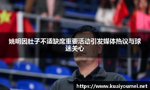 姚明因肚子不适缺席重要活动引发媒体热议与球迷关心