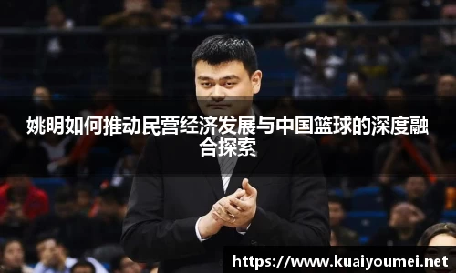 姚明如何推动民营经济发展与中国篮球的深度融合探索