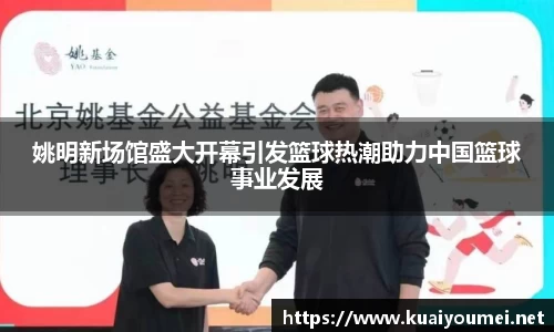 姚明新场馆盛大开幕引发篮球热潮助力中国篮球事业发展
