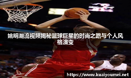 姚明潮流视频揭秘篮球巨星的时尚之路与个人风格演变
