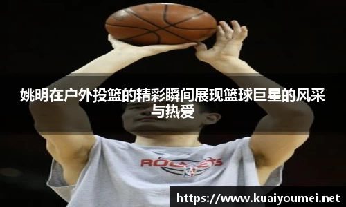 姚明在户外投篮的精彩瞬间展现篮球巨星的风采与热爱