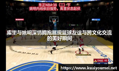 库里与姚明深情拥抱展现篮球友谊与跨文化交流的美好瞬间