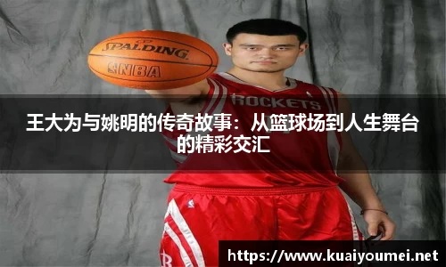 王大为与姚明的传奇故事：从篮球场到人生舞台的精彩交汇