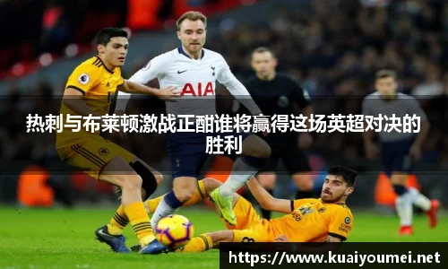 热刺与布莱顿激战正酣谁将赢得这场英超对决的胜利