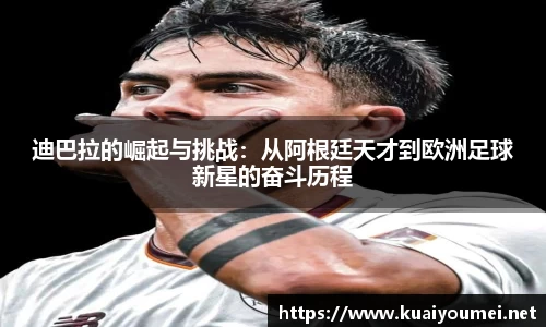 迪巴拉的崛起与挑战：从阿根廷天才到欧洲足球新星的奋斗历程