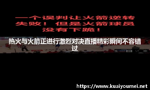 热火与火箭正进行激烈对决直播精彩瞬间不容错过